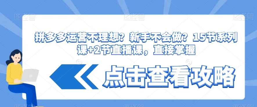 拼多多运营不理想？新手不会做？​15节系列课+2节直播课，直接掌握-吾爱自习网