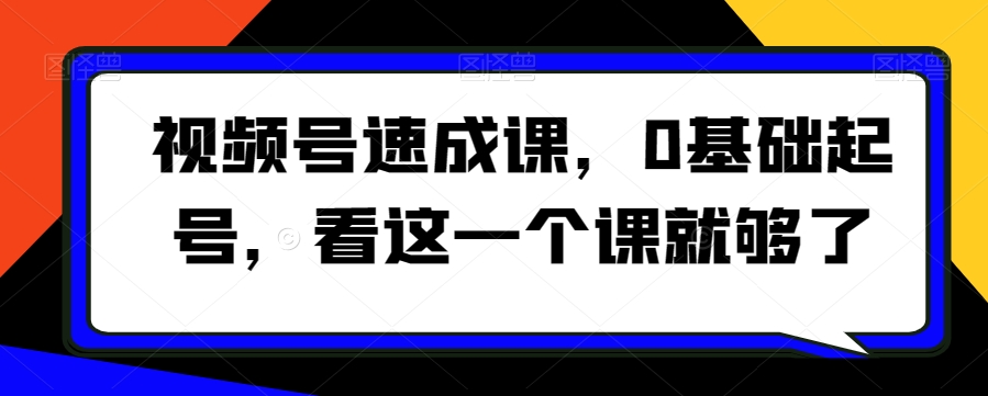 视频号速成课，​0基础起号，看这一个课就够了-吾爱自习网