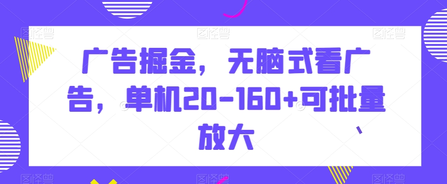 广告掘金，无脑式看广告，单机20-160+可批量放大【揭秘】插图