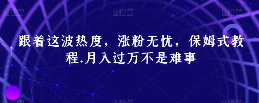 跟着这波热度，涨粉无忧，保姆式教程，月入过万不是难事【揭秘】插图