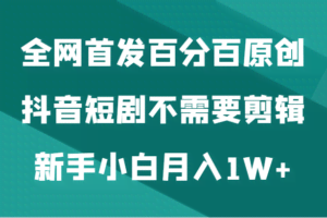 全网首发百分百原创，抖音短剧不需要剪辑新手小白月入1W+