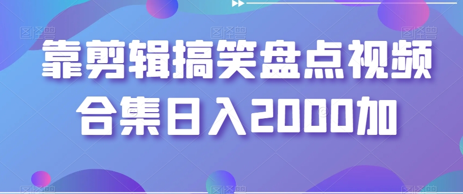 靠剪辑搞笑盘点视频合集日入2000加【揭秘】插图