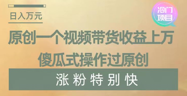 原创一个视频带货收益上万，傻瓜式操作过原创，几分钟做一个视频涨粉特别快【揭秘】插图