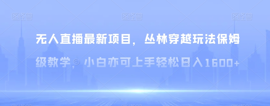 无人直播最新项目，丛林穿越玩法保姆级教学，小白亦可上手轻松日入1600+【揭秘】插图