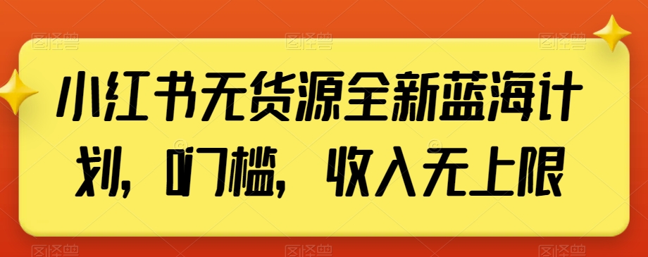 小红书无货源全新蓝海计划，0门槛，收入无上限【揭秘】-吾爱自习网