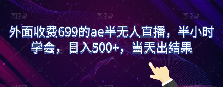 外面收费699的ae半无人直播，半小时学会，日入500+，当天出结果【揭秘】插图