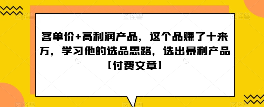 ‮单客‬价+高利润产品，这个品‮了赚‬十来万，‮习学‬他‮选的‬品思路，‮出选‬暴‮产利‬品【付费文章】插图