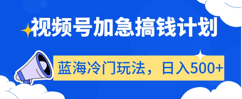 视频号加急搞钱计划，蓝海冷门玩法，日入500+【揭秘】-吾爱自习网