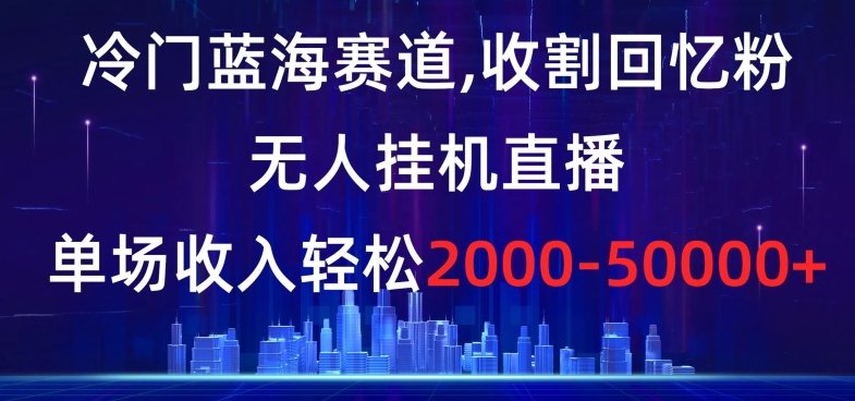 冷门蓝海赛道，收割回忆粉，无人挂机直播，单场收入轻松2000-5w+【揭秘】插图