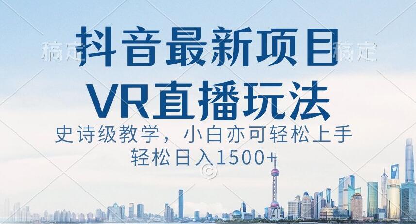 抖音最新VR直播玩法，史诗级教学，小白也可轻松上手轻松日入1500+【揭秘】-吾爱自习网