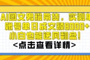AI图文男粉带货，实测单账号单天成交额8000+，最关键是操作简单，小白看了也能上手【揭秘】