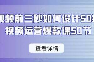 爆款视频前三秒如何设计50招，短视频运营爆款课50节