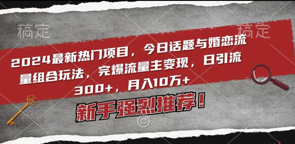 2024最新热门项目，今日话题与婚恋流量组合玩法，完爆流量主变现，日引流300+，月入10万+【揭秘】插图