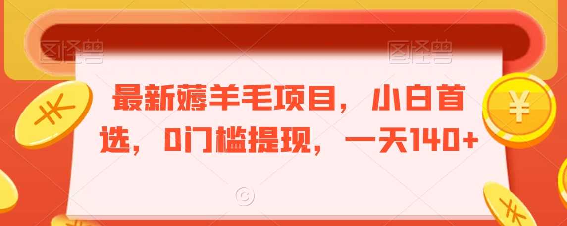 最新薅羊毛项目，小白首选，0门槛提现，一天140+【揭秘】-吾爱自习网