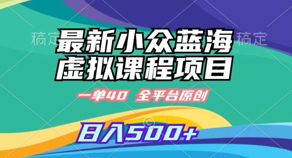 最新小众蓝海虚拟课程，一单40元，全平台纯原创，轻松日入500+【揭秘】插图