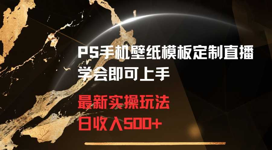 PS手机壁纸模板定制直播最新实操玩法学会即可上手日收入500+【揭秘】-吾爱自习网