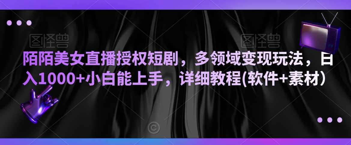 陌陌美女直播授权短剧，多领域变现玩法，日入1000+小白能上手，详细教程(软件+素材）【揭秘】插图