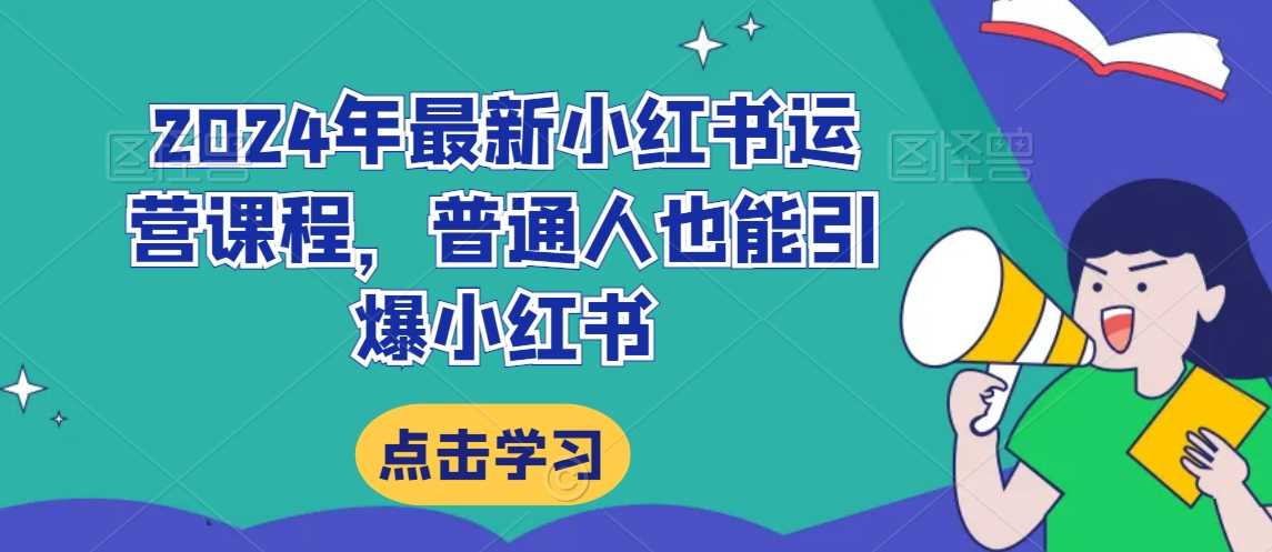 2024年最新小红书运营课程，普通人也能引爆小红书-吾爱自习网