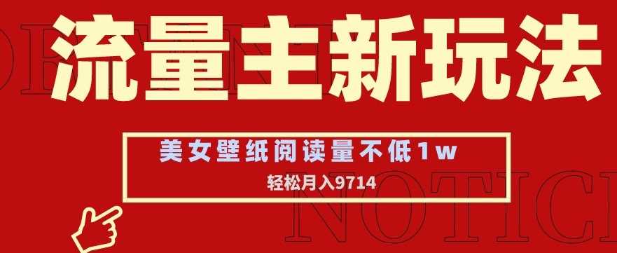 流量主新玩法，美女壁纸和头像，阅读量不低于1w，月入9741【揭秘】-吾爱自习网