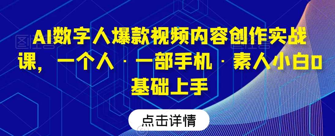 AI数字人爆款视频内容创作实战课，一个人·一部手机·素人小白0基础上手插图