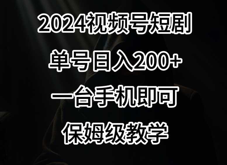 2024风口，视频号短剧，单号日入200+，一台手机即可操作，保姆级教学【揭秘】插图