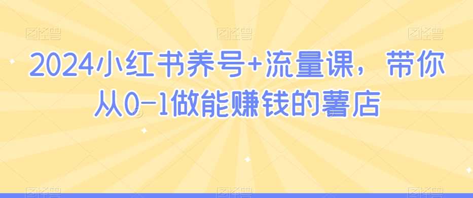 2024小红书养号+流量课，带你从0-1做能赚钱的薯店-吾爱自习网