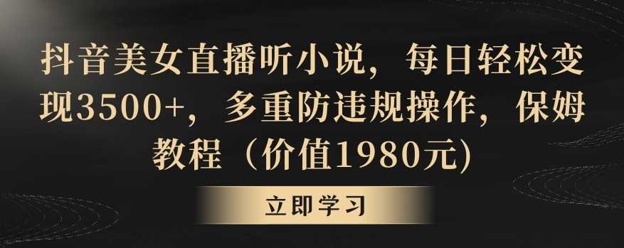 抖音美女直播听小说，每日轻松变现3500+，多重防违规操作，保姆教程（价值1980元)【揭秘】插图