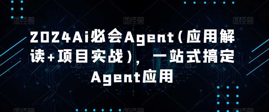 2024Ai必会Agent(应用解读+项目实战)，一站式搞定Agent应用-讯领网创