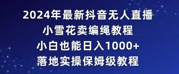 2024年抖音最新无人直播小雪花卖编绳项目，小白也能日入1000+落地实操保姆级教程【揭秘】插图