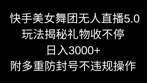 快手美女舞团无人直播5.0玩法，礼物收不停，日入3000+，内附多重防封号不违规操作【揭秘】插图