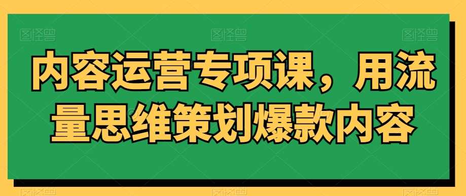 内容运营专项课，用流量思维策划爆款内容-吾爱自习网