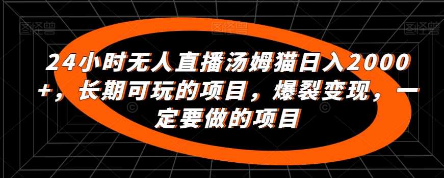 24小时无人直播汤姆猫日入2000+，长期可玩的项目，爆裂变现，一定要做的项目【揭秘】插图