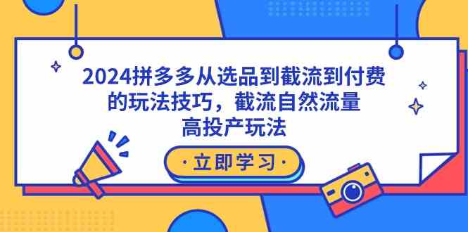 2024拼多多从选品到截流到付费的玩法技巧，截流自然流量玩法，高投产玩法-讯领网创