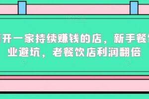 如何开一家持续赚钱的店，新手餐饮创业避坑，老餐饮店利润翻倍