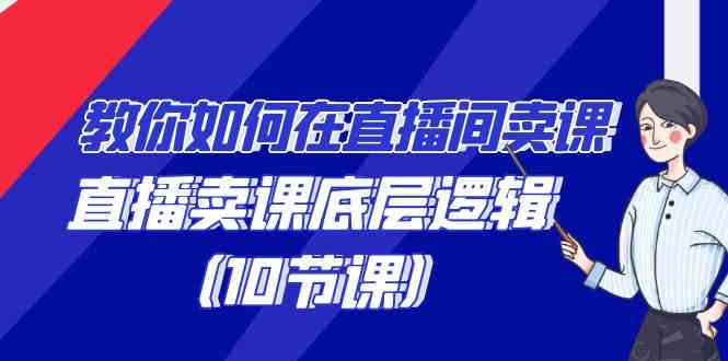 教你如何在直播间卖课的语法，直播卖课底层逻辑（10节课）-讯领网创