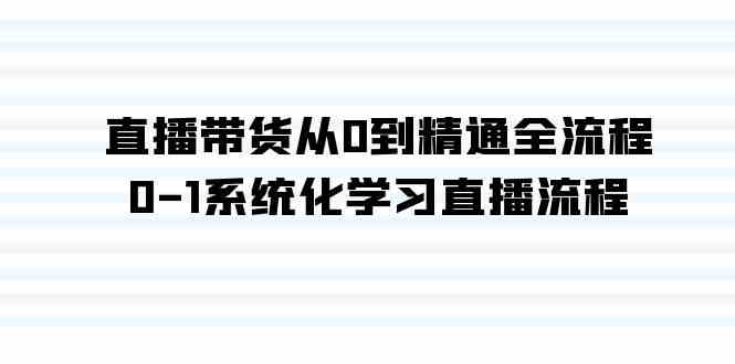 直播带货从0到精通全流程，0-1系统化学习直播流程（35节课）-讯领网创