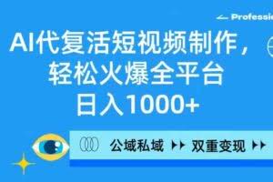 （9359期）AI代复活短视频制作，轻松火爆全平台，日入1000+，公域私域双重变现方式