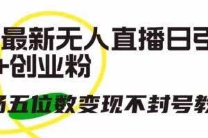（9366期）抖音最新无人直播日引300+创业粉，单场五位数变现不封号教程！