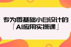 （9578期）专为零基础小白设计的「AI应用实操课」