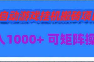 （9602期）全自动游戏挂机搬砖项目，日入1000+ 可多号操作