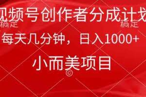 （9778期）视频号创作者分成计划，每天几分钟，收入1000+，小而美项目