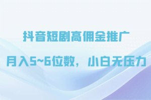 抖音短剧高佣金推广，月入5~6位数，小白无压力