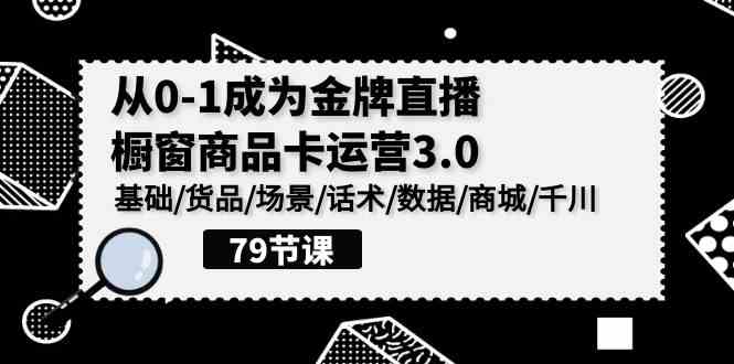 （9927期）0-1成为金牌直播-橱窗商品卡运营3.0，基础/货品/场景/话术/数据/商城/千川插图