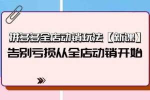 （9974期）拼多多全店动销玩法【新课】，告别亏损从全店动销开始（4节视频课）