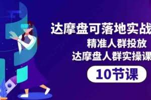 （10081期）达摩盘可落地实战课程，精准人群投放，达摩盘人群实操课程（10节课）