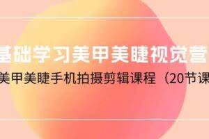 0基础学习美甲美睫视觉营销，美甲美睫手机拍摄剪辑课程（20节课）
