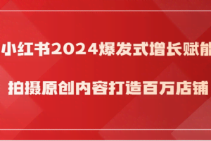 小红书2024爆发式增长赋能，拍摄原创内容打造百万店铺！