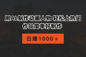 （10324期）用AL制作动画人物 轻松上热门 作品简单好制作  日赚1000＋