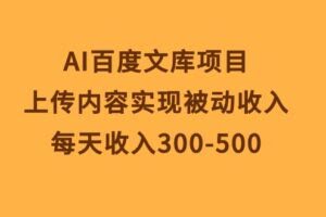 （10419期）AI百度文库项目，上传内容实现被动收入，每天收入300-500