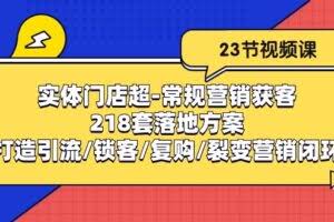 实体门店超常规营销获客：218套落地方案/打造引流/锁客/复购/裂变营销